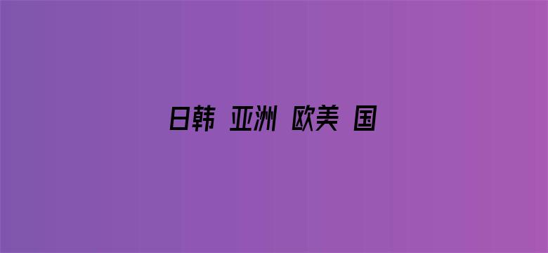 >日韩 亚洲 欧美 国产 精品横幅海报图